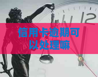 信用卡逾期可以处理嘛