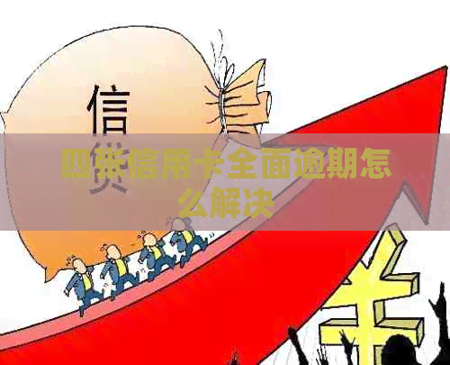 四张信用卡全面逾期怎么解决