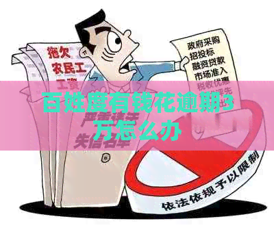 百姓度有钱花逾期3万怎么办