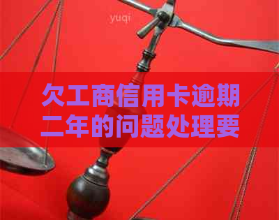 欠工商信用卡逾期二年的问题处理要点及条件
