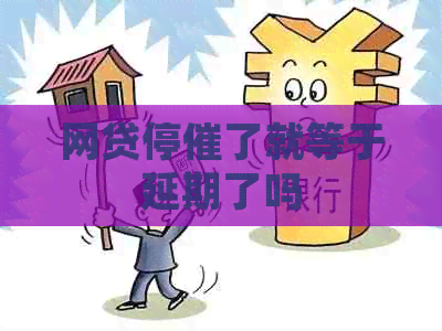 网贷停催了就等于延期了吗