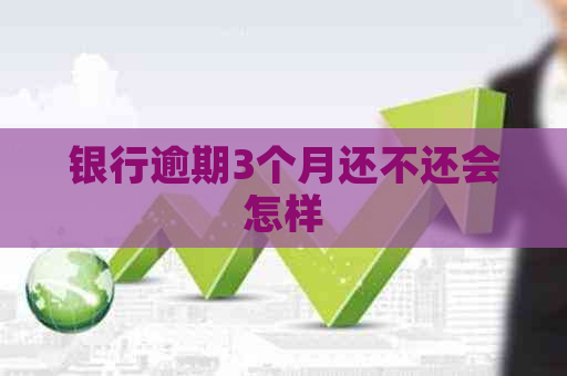 银行逾期3个月还不还会怎样