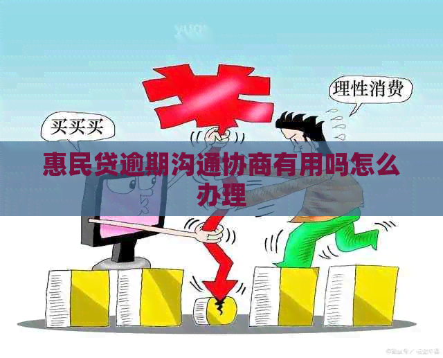 惠民贷逾期沟通协商有用吗怎么办理