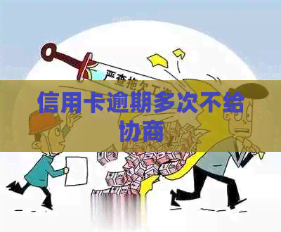 信用卡逾期多次不给协商