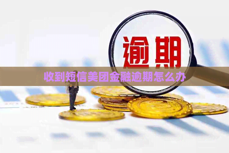 收到短信美团金融逾期怎么办