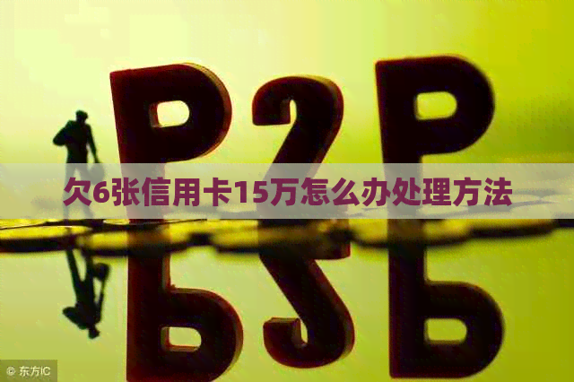 欠6张信用卡15万怎么办处理方法