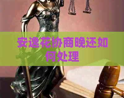 安逸花协商晚还如何处理