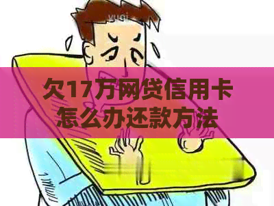 欠17万网贷信用卡怎么办还款方法