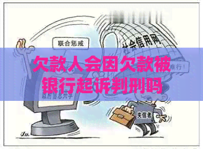 欠款人会因欠款被银行起诉判刑吗