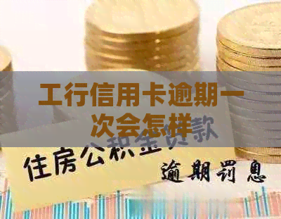 工行信用卡逾期一次会怎样