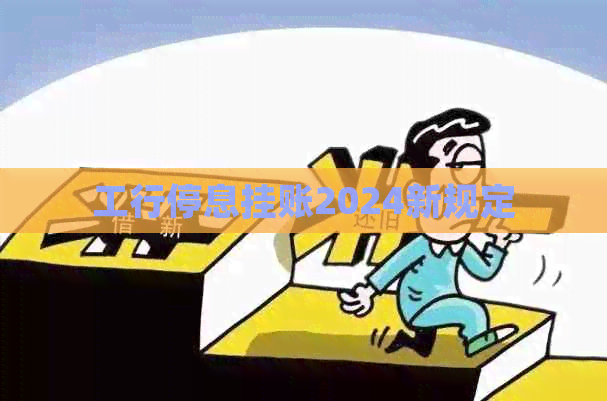 工行停息挂账2024新规定