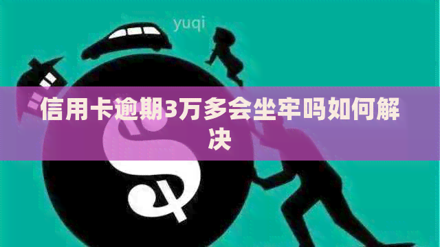 信用卡逾期3万多会坐牢吗如何解决