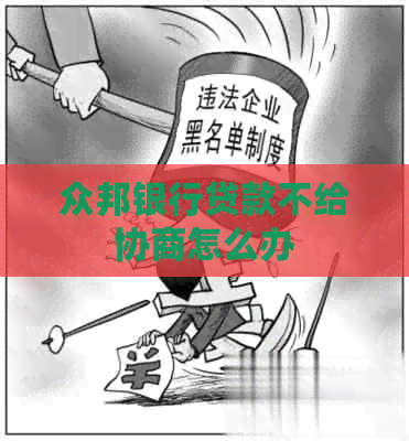 众邦银行贷款不给协商怎么办