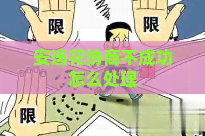 安逸花协商不成功怎么处理