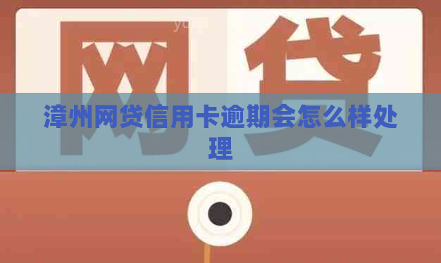 漳州网贷信用卡逾期会怎么样处理