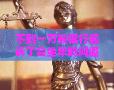 不到一万被银行起诉了会坐牢吗问题解答