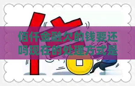 佰仟金融欠的钱要还吗现在的处理方式是什么