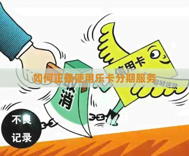 如何正确使用乐卡分期服务