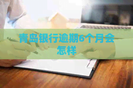 青岛银行逾期6个月会怎样