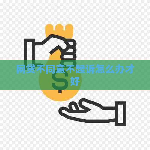 网贷不同意不起诉怎么办才好