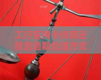 工行信用卡协商还款后逾期处理方式是什么