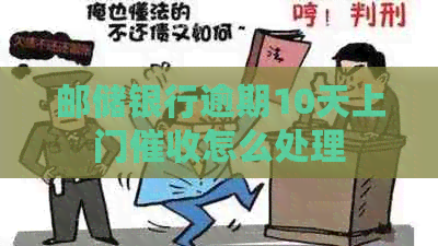 邮储银行逾期10天上门怎么处理