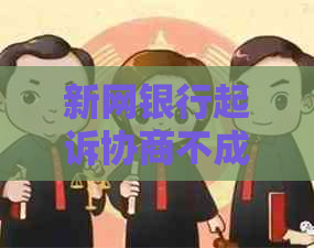 新网银行起诉协商不成功如何应对