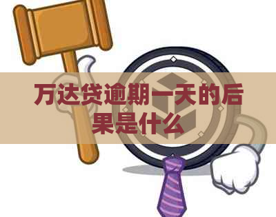 万达贷逾期一天的后果是什么