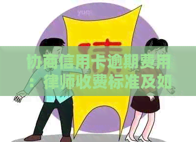 协商信用卡逾期费用：律师收费标准及如何降低费用全解析