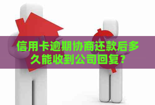 信用卡逾期协商还款后多久能收到公司回复？