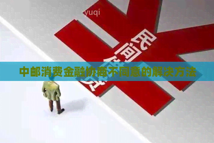 中邮消费金融协商不同意的解决方法