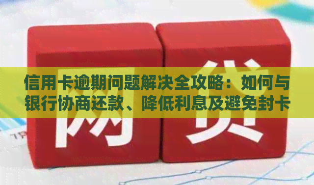 信用卡逾期问题解决全攻略：如何与银行协商还款、降低利息及避免封卡