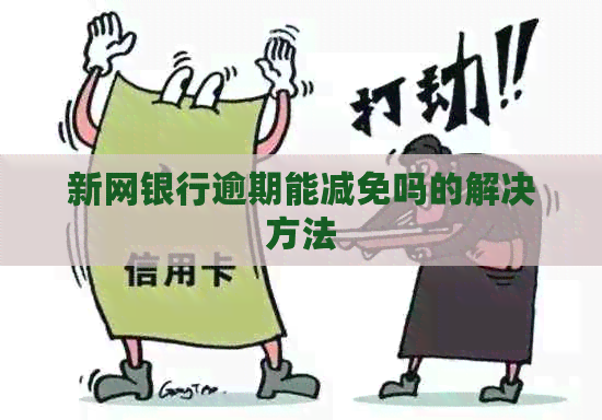 新网银行逾期能减免吗的解决方法