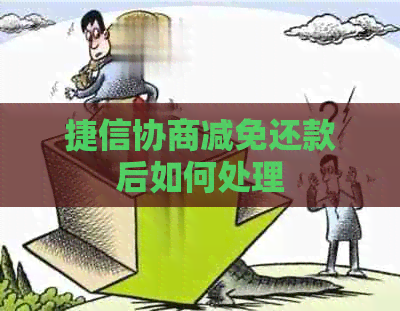捷信协商减免还款后如何处理