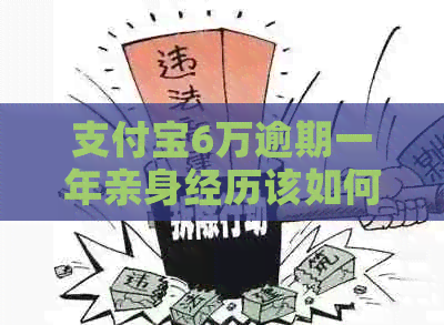 支付宝6万逾期一年亲身经历该如何解决