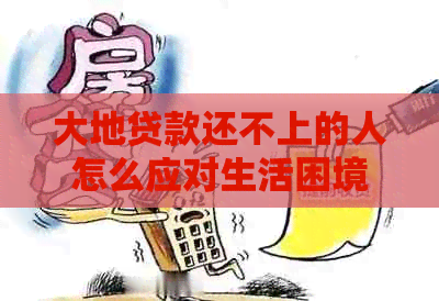 大地贷款还不上的人怎么应对生活困境
