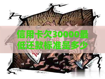 信用卡欠30000更低还款标准是多少