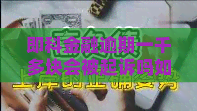 即科金融逾期一千多块会被起诉吗如何应对
