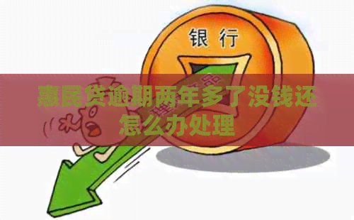 惠民贷逾期两年多了没钱还怎么办处理