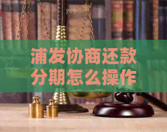 浦发协商还款分期怎么操作