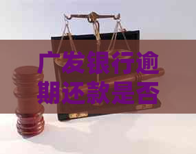 广发银行逾期还款是否真的会上门调查取证