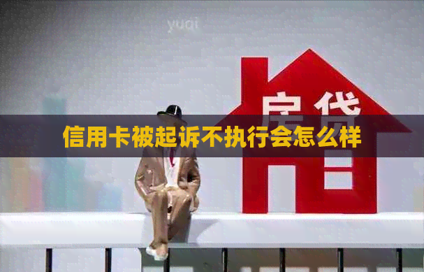 信用卡被起诉不执行会怎么样