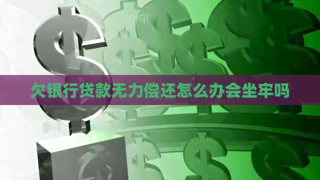 欠银行贷款无力偿还怎么办会坐牢吗