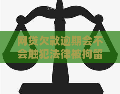 网贷欠款逾期会不会触犯法律被拘留