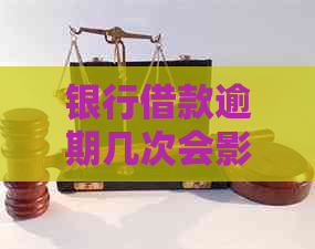 银行借款逾期几次会影响个人信用记录
