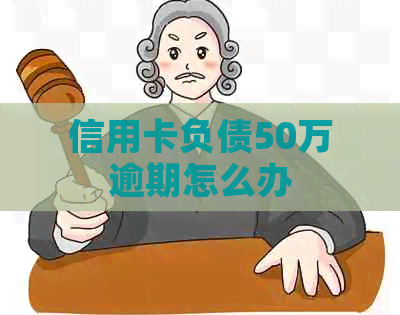信用卡负债50万逾期怎么办
