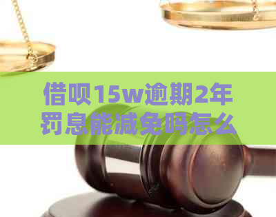 网贷15w逾期2年罚息能减免吗怎么办理