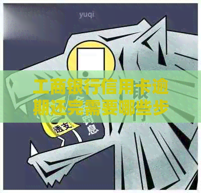 工商银行信用卡逾期还完需要哪些步骤
