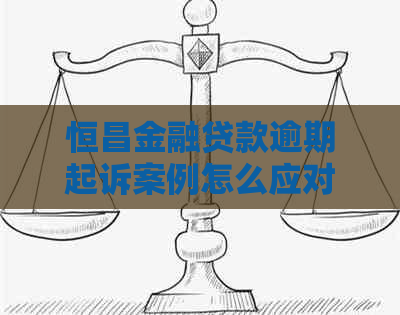 恒昌金融贷款逾期起诉案例怎么应对