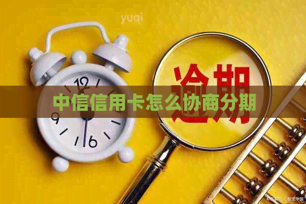 中信信用卡怎么协商分期